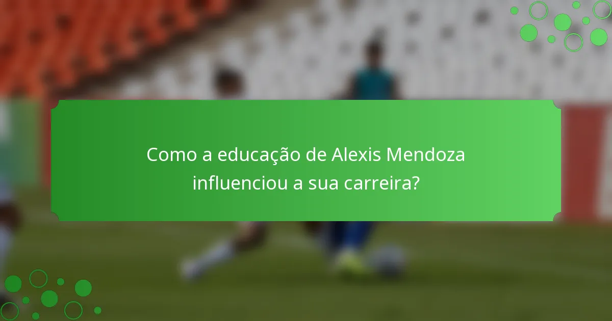 Como a educação de Alexis Mendoza influenciou a sua carreira?