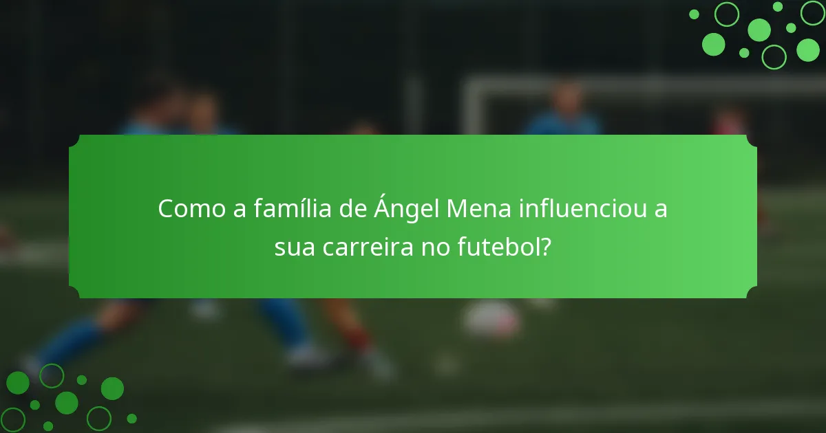 Como a família de Ángel Mena influenciou a sua carreira no futebol?