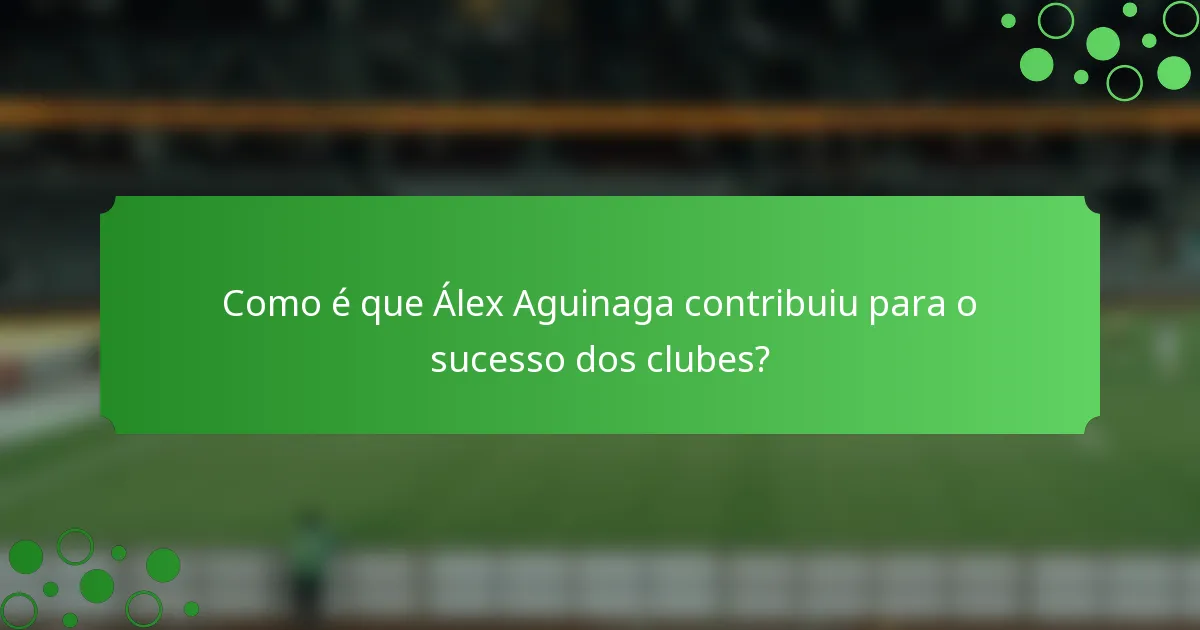 Como é que Álex Aguinaga contribuiu para o sucesso dos clubes?