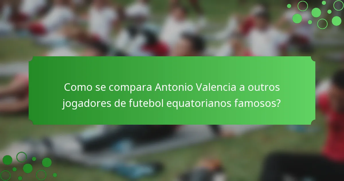 Como se compara Antonio Valencia a outros jogadores de futebol equatorianos famosos?