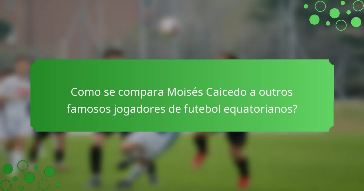 Como se compara Moisés Caicedo a outros famosos jogadores de futebol equatorianos?