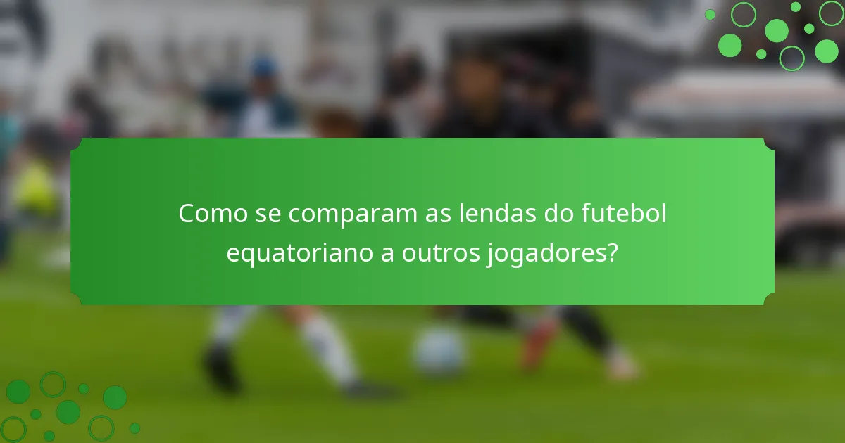 Como se comparam as lendas do futebol equatoriano a outros jogadores?