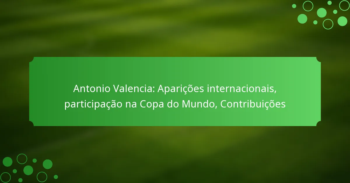 Antonio Valencia: Aparições internacionais, participação na Copa do Mundo, Contribuições