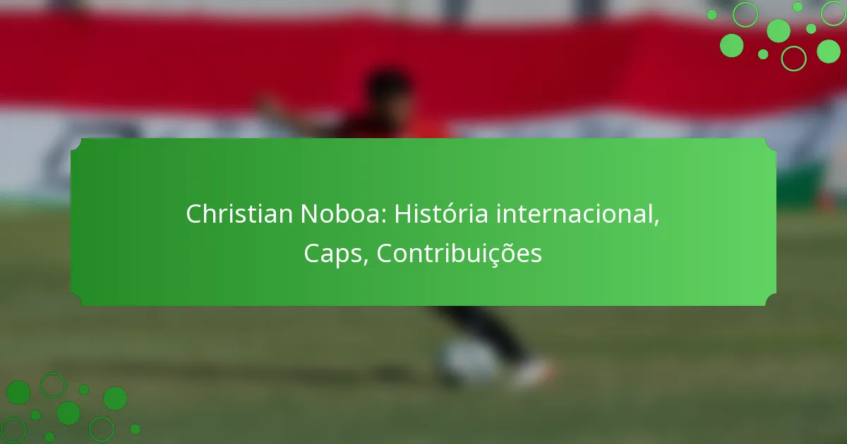 Christian Noboa: História internacional, Caps, Contribuições