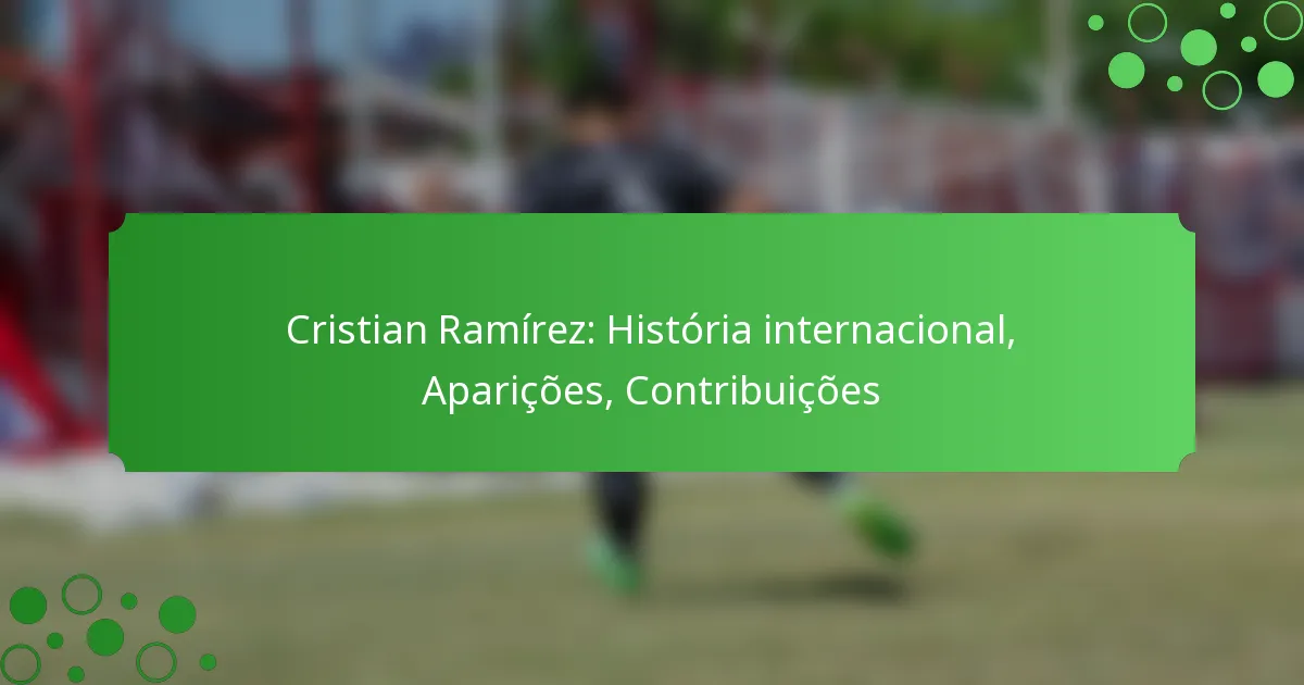 Cristian Ramírez: História internacional, Aparições, Contribuições