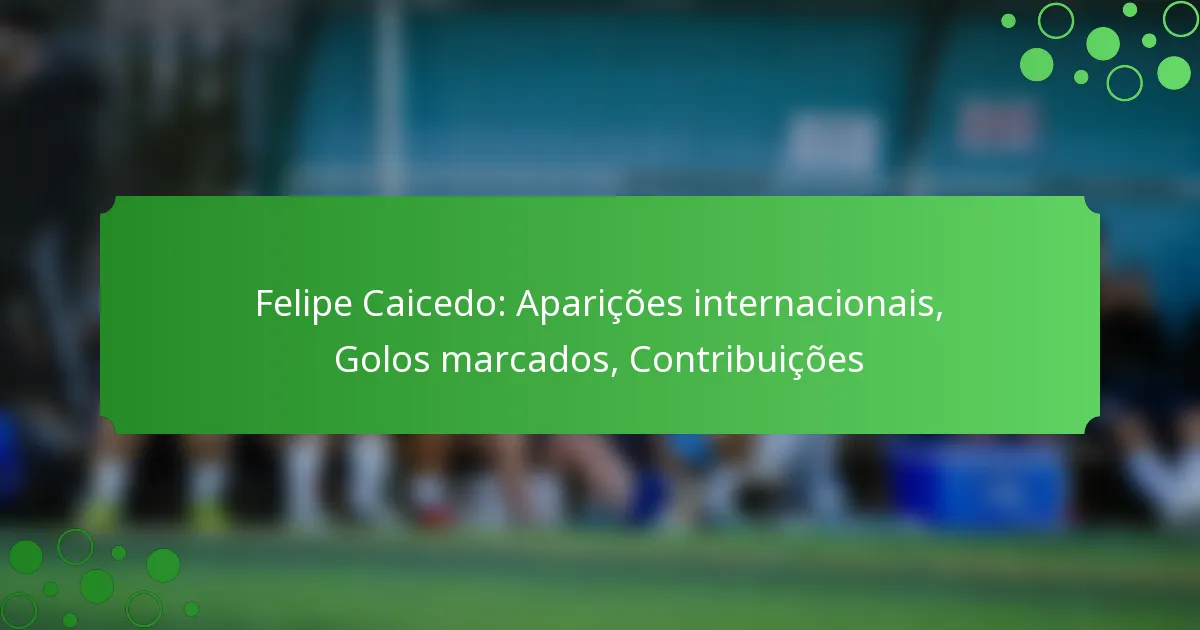 Felipe Caicedo: Aparições internacionais, Golos marcados, Contribuições