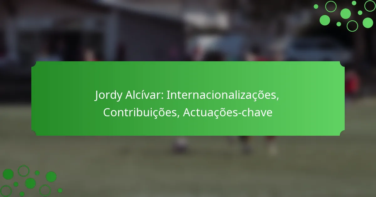 Jordy Alcívar: Internacionalizações, Contribuições, Actuações-chave