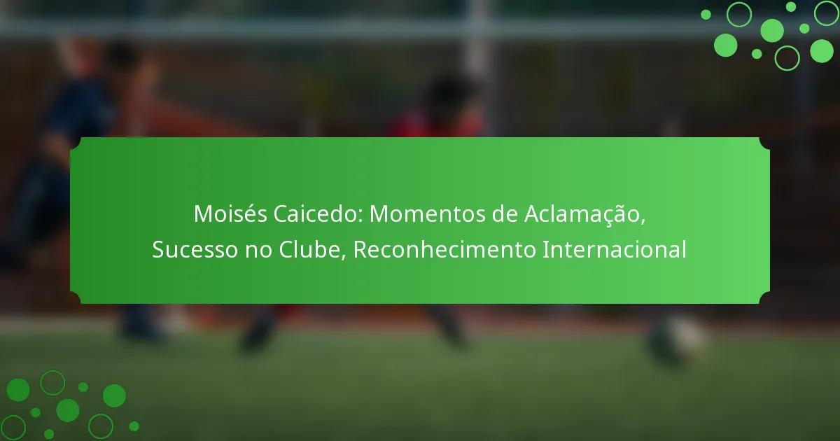 Moisés Caicedo: Momentos de Aclamação, Sucesso no Clube, Reconhecimento Internacional