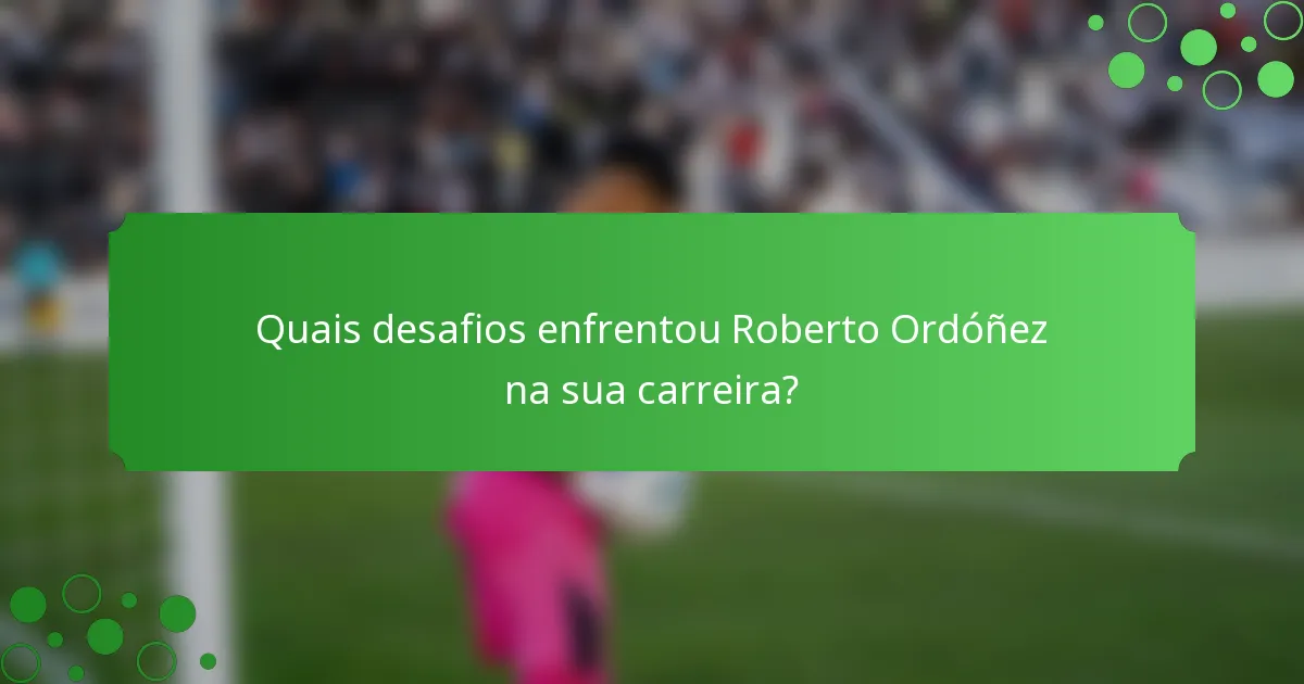 Quais desafios enfrentou Roberto Ordóñez na sua carreira?