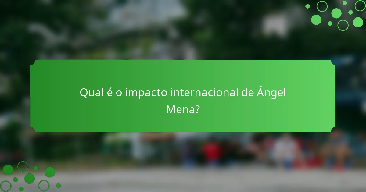 Qual é o impacto internacional de Ángel Mena?