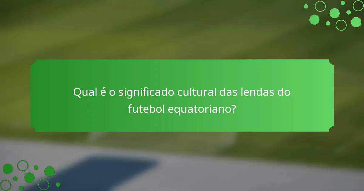 Qual é o significado cultural das lendas do futebol equatoriano?