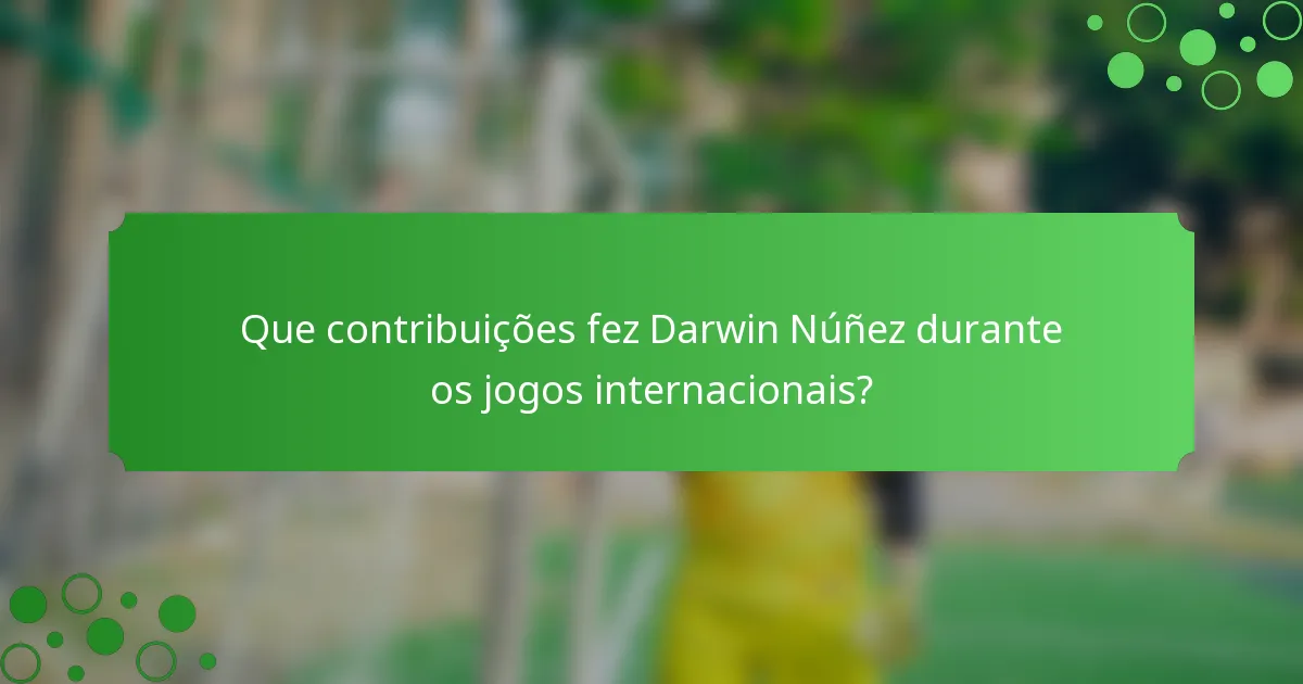 Que contribuições fez Darwin Núñez durante os jogos internacionais?