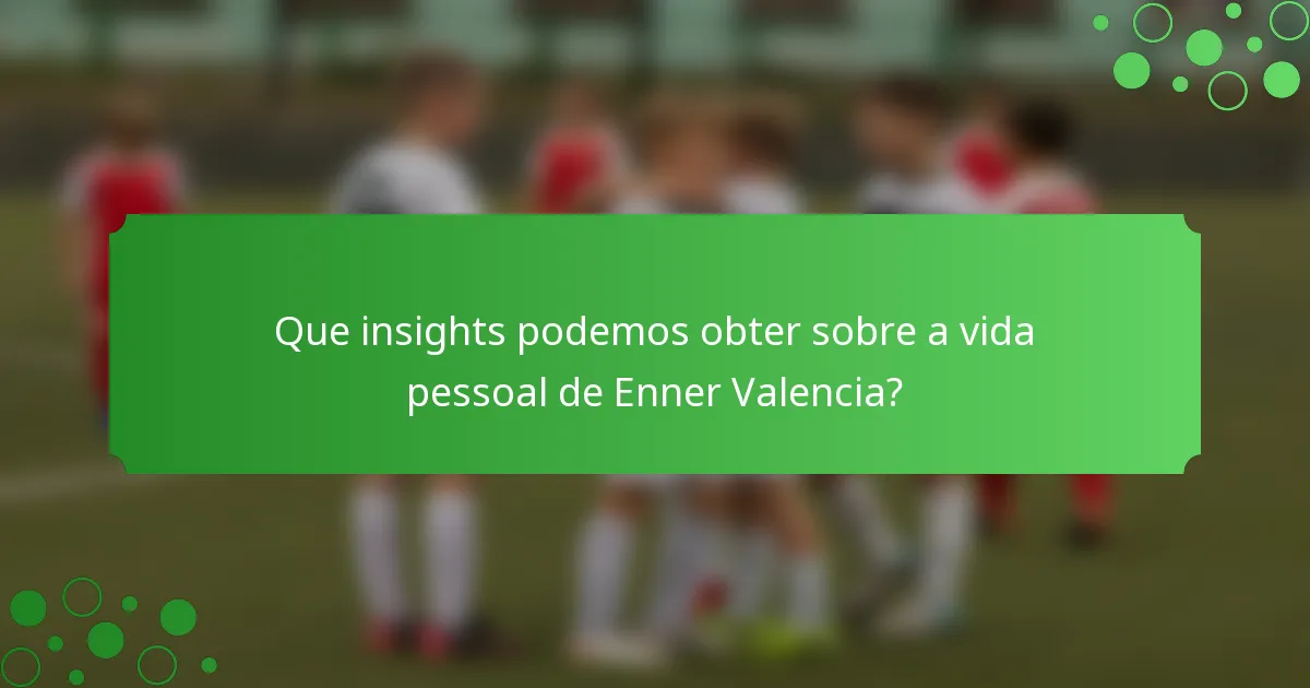 Que insights podemos obter sobre a vida pessoal de Enner Valencia?