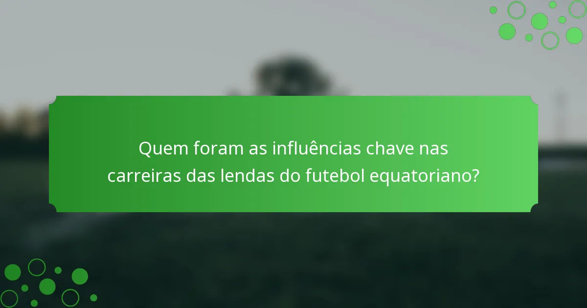 Quem foram as influências chave nas carreiras das lendas do futebol equatoriano?